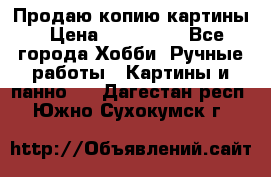 Продаю копию картины › Цена ­ 201 000 - Все города Хобби. Ручные работы » Картины и панно   . Дагестан респ.,Южно-Сухокумск г.